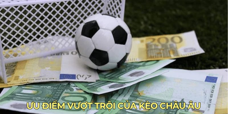 Ưu điểm vượt trội của kèo châu Âu